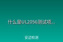 什么是UL2056？ UL2056报告测试什么项目
