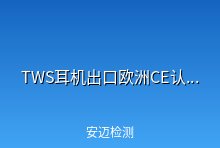 TWS耳机出口欧洲办理CE认证指南