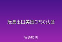 玩具出口美国CPSC认证介绍